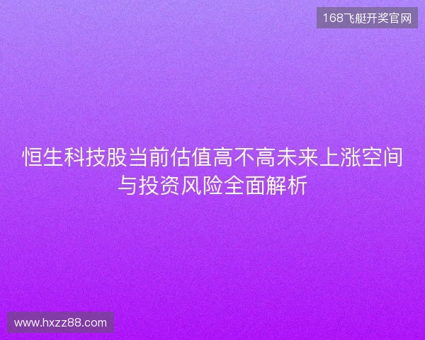 恒生科技股当前估值高不高未来上涨空间与投资风险全面解析