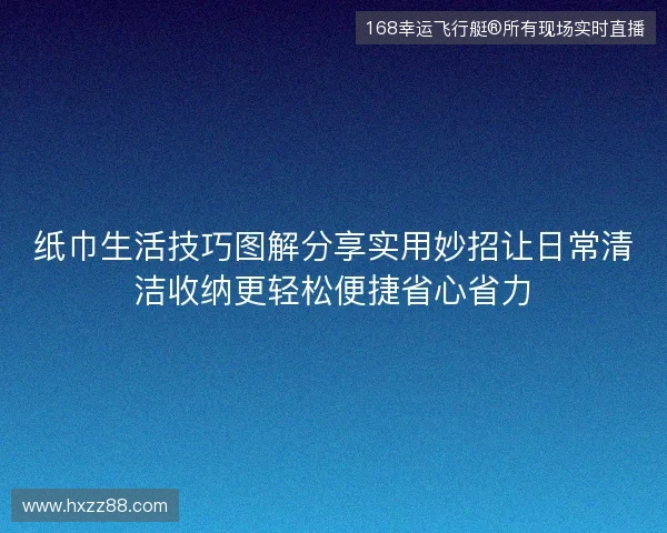 纸巾生活技巧图解分享实用妙招让日常清洁收纳更轻松便捷省心省力